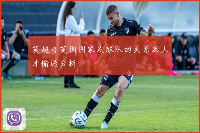英超与英国国家足球队的关系及人才输送分析