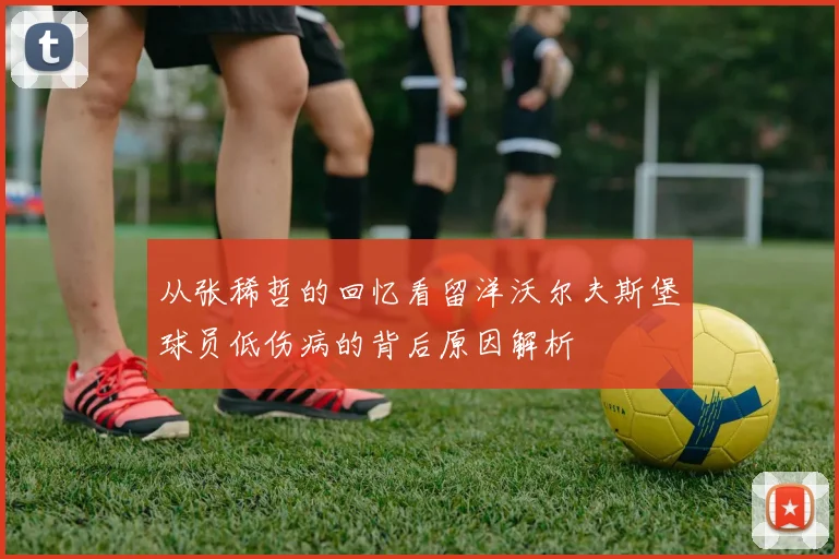 从张稀哲的回忆看留洋沃尔夫斯堡球员低伤病的背后原因解析