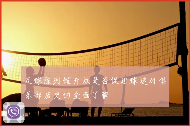 足球陈列馆开放是否促进球迷对俱乐部历史的全面了解