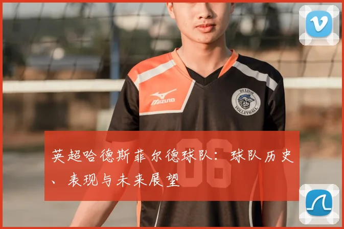 英超哈德斯菲尔德球队:球队历史、表现与未来展望