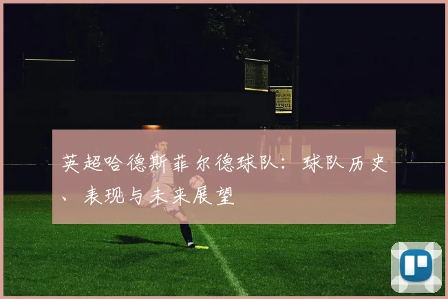 英超哈德斯菲尔德球队：球队历史、表现与未来展望